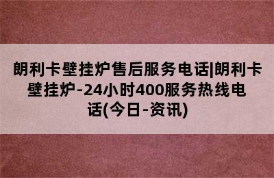 朗利卡壁挂炉售后服务电话|朗利卡壁挂炉-24小时400服务热线电话(今日-资讯)